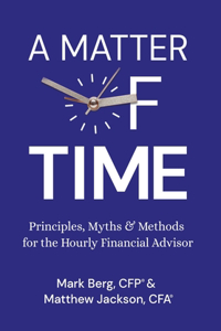 Matter of Time: Principles, Myths & Methods for the Hourly Financial Advisor