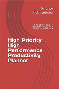 High Priority High Performance Productivity Planner: A 2019 Daily Planner + Organizer for January 2019 Through December 2019