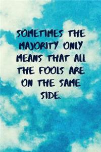 Sometimes the Majority Only Means That All the Fools Are on the Same Side