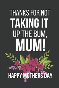 Thanks for Not Taking It Up the Bum, Mum!: Funny Hilarious Novelty Mothers Day Gifts: Small Lined Notebook Write in