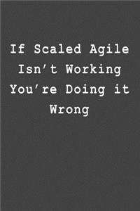 If Scaled Agile Isn't Working You're Doing It Wrong