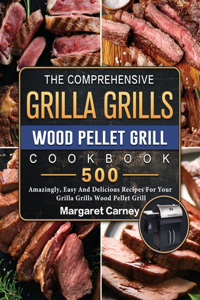 Comprehensive Grilla Grills Wood Pellet Grill Cookbook: 500 Amazingly, Easy And Delicious Recipes For Your Grilla Grills Wood Pellet Grill