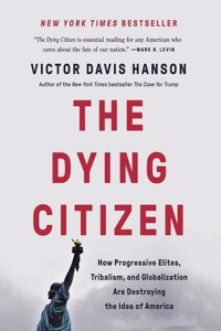 The Dying Citizen: How Progressive Elites, Tribalism, and Globalization Are Destroying the Idea of America