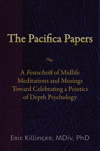 Pacifica Papers: A Festschrift of Midlife Meditations and Musings Toward Celebrating a Poietics of Depth Psychology