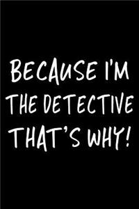 Because I'm the Detective That's Why!