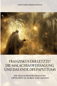 Franziskus der Letzte? Die Malachiasweissagung und das Ende des Papsttums