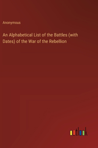 Alphabetical List of the Battles (with Dates) of the War of the Rebellion