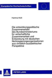 Die Entwicklungspolitische Zusammenarbeit Des Bundesministeriums Fuer Wirtschaftliche Zusammenarbeit Und Entwicklung Mit Deutschen Nichtregierungsorganisationen Aus Christlich-Sozialethischer Perspektive