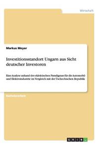 Investitionsstandort Ungarn aus Sicht deutscher Investoren: Eine Analyse anhand des eklektischen Paradigmas für die Automobil- und Elektroindustrie im Vergleich mit der Tschechischen Republik