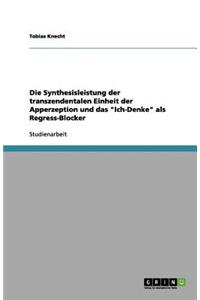 Die Synthesisleistung der transzendentalen Einheit der Apperzeption und das Ich-Denke als Regress-Blocker