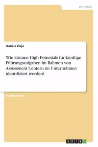 Wie können High Potentials für künftige Führungsaufgaben im Rahmen von Assessment Centern im Unternehmen identifiziert werden?