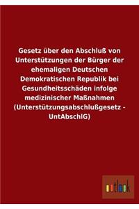 Gesetz über den Abschluß von Unterstützungen der Bürger der ehemaligen Deutschen Demokratischen Republik bei Gesundheitsschäden infolge medizinischer Maßnahmen (Unterstützungsabschlußgesetz - UntAbschlG)