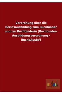 Verordnung über die Berufsausbildung zum Buchbinder und zur Buchbinderin (Buchbinder-Ausbildungsverordnung - BuchbAusbV)