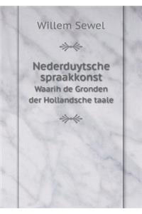 Nederduytsche spraakkonst Waarih de Gronden der Hollandsche taale