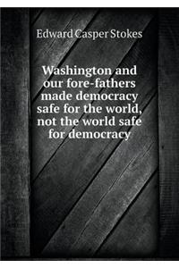Washington and our fore-fathers made democracy safe for the world, not the world safe for democracy