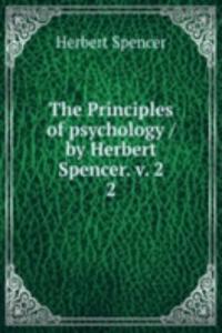 Principles of psychology / by Herbert Spencer. v. 2