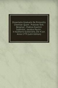 Dissertatio Gradualis De Primordiis Chemiae: Quam . Praeside Torb. Bergman ; Publico Examini Submittit . Jacobus Paulin . in Auditorio Gustaviano, Die 4 Jun. Anno 1779 (Latin Edition)