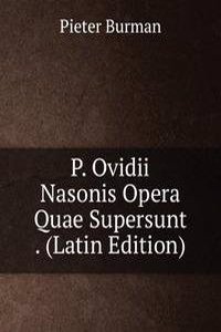P. Ovidii Nasonis Opera Quae Supersunt . (Latin Edition)