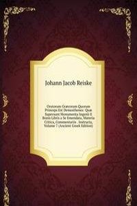 Oratorum Graecorum Quorum Princeps Est Demosthenes: Quae Supersunt Monumenta Ingenii E Bonis Libris a Se Emendata, Materia Critica, Commentariis . Instructa, Volume 7 (Ancient Greek Edition)