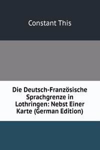 Die Deutsch-Franzosische Sprachgrenze in Lothringen: Nebst Einer Karte (German Edition)