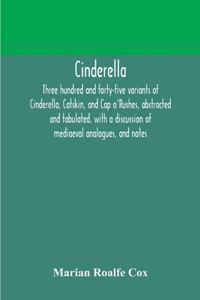 Cinderella; three hundred and forty-five variants of Cinderella, Catskin, and Cap o'Rushes, abstracted and tabulated, with a discussion of mediaeval analogues, and notes