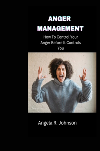 Anger Management: How To Control Your Anger Before It Controls You