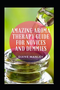 Amazing Aroma Therapy Guide For Novices And Dummies