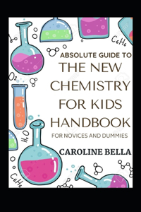Absolute Guide To The New Chemistry For Kids Handbook For Novices And Dummies