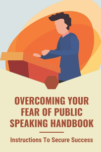 Overcoming Your Fear Of Public Speaking Handbook