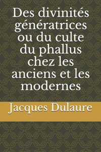 Des divinités génératrices ou du culte du phallus chez les anciens et les modernes