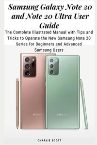 Samsung Galaxy Note 20 and Note 20 Ultra User Guide: The Complete Illustrated Manual with Tips and Tricks to Operate the New Samsung Note 20 Series for Beginners and Advanced Samsung Users