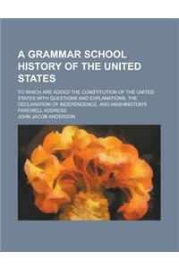 A   Grammar School History of the United States; To Which Are Added the Constitution of the United States with Questions and Explanations, the Declara