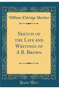 Sketch of the Life and Writings of A B. Brown (Classic Reprint)