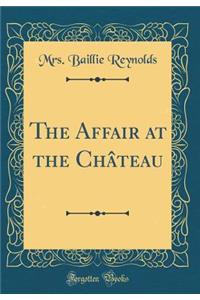 The Affair at the Chï¿½teau (Classic Reprint)