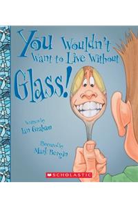 You Wouldn't Want to Live Without Glass! (You Wouldn't Want to Live Without...) (Library Edition)