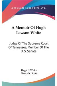 A Memoir Of Hugh Lawson White: Judge Of The Supreme Court Of Tennessee, Member Of The U. S. Senate