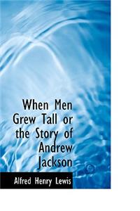 When Men Grew Tall or the Story of Andrew Jackson