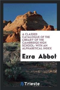 Classed Catalogue of the Library of the Cambridge High School