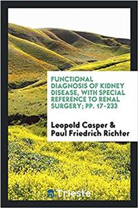 Functional Diagnosis of Kidney Disease, with Special Reference to Renal Surgery; Pp. 17-233