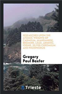 Researches Upon the Atomic Weights of Cadmium, Manganese, Bromine, Lead, Arsenic, Iodine, Silver, Chromium, and Phosphorus