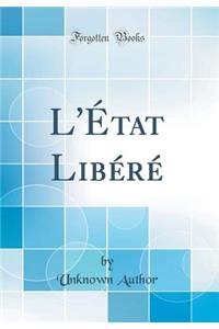 L'Ã?tat LibÃ©rÃ© (Classic Reprint)
