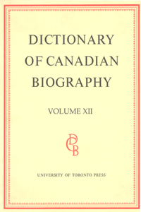 Dictionary of Canadian Biography / Dictionaire Biographique Du Canada: Volume XII, 1891 - 1900