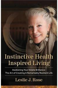 Instinctive Health Inspired Living: Awakening Your Innate Brilliance: The Art of Creating a Remarkably Resilient Life