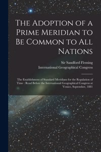 Adoption of a Prime Meridian to Be Common to All Nations [microform]