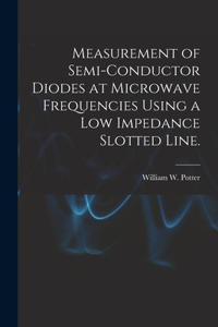 Measurement of Semi-conductor Diodes at Microwave Frequencies Using a Low Impedance Slotted Line.