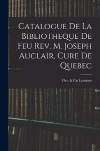 Catalogue De La Bibliotheque De Feu Rev. M. Joseph Auclair, Cure De Quebec