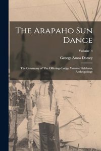 Arapaho sun Dance: The Ceremony of The Offerings Lodge Volume Fieldiana, Anthropology; Volume 4