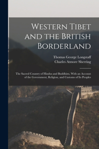 Western Tibet and the British Borderland; the Sacred Country of Hindus and Buddhists, With an Account of the Government, Religion, and Customs of Its Peoples