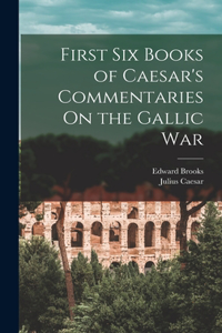 First Six Books of Caesar's Commentaries On the Gallic War