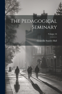 Pedagogical Seminary; Volume 16